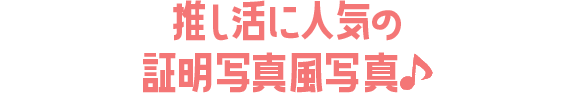 推し活に人気の証明写真風フォト♪
