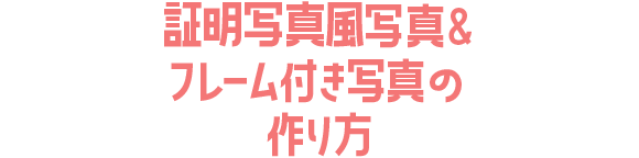 証明写真風写真＆フレーム付き写真の作り方